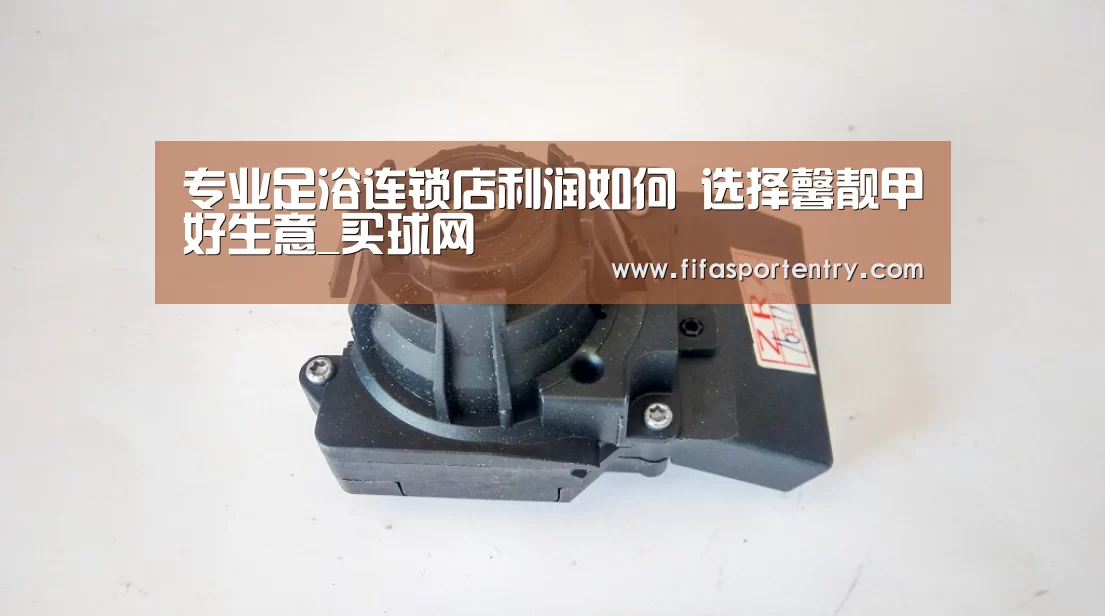 专业足浴连锁店利润如何 选择馨靓甲好生意_买球网(图2) 买球软件