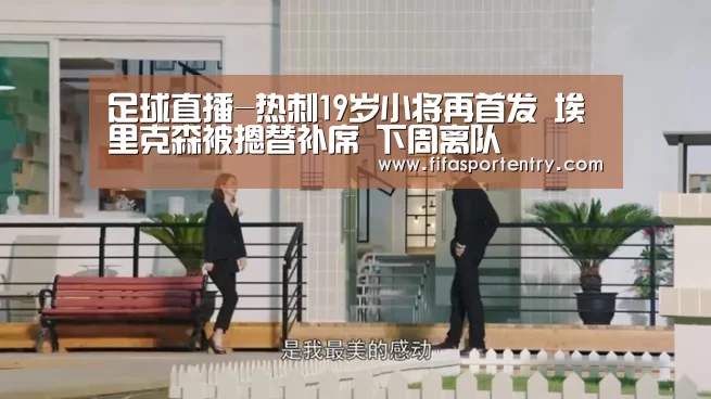 足球直播-热刺19岁小将再首发 埃里克森被摁替补席 下周离队(图3) 买球软件